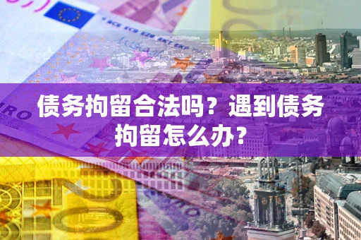 北京债务拘留合法吗？遇到债务拘留怎么办？