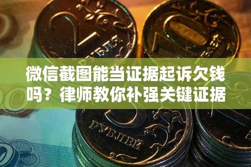 北京微信截图能当证据起诉欠钱吗？律师教你补强关键证据