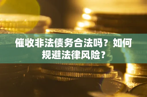 北京催收非法债务合法吗？如何规避法律风险？