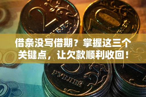 北京借条没写借期？掌握这三个关键点，让欠款顺利收回！