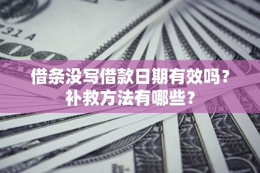 北京借条没写借款日期有效吗?补救方法有哪些? 北京借条没写借款日期有效吗?补救方法有哪些?