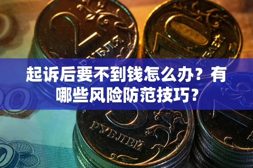 北京起诉后要不到钱怎么办?有哪些风险防范技巧? 北京起诉后要不到钱怎么办?有哪些风险防范技巧?
