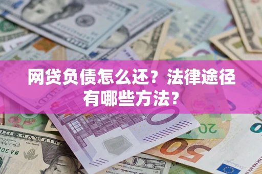 北京网贷负债怎么还？法律途径有哪些方法？