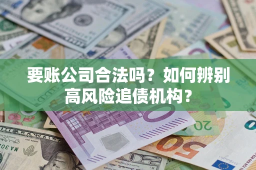 北京要账公司合法吗？如何辨别高风险追债机构？