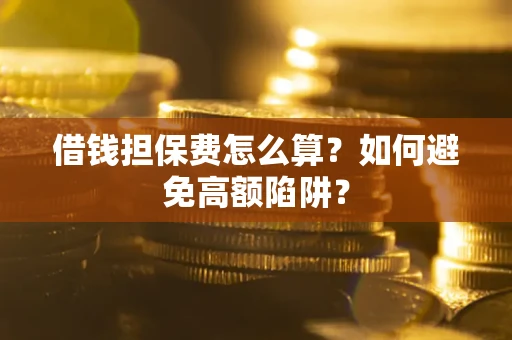 北京借钱担保费怎么算？如何避免高额陷阱？