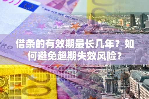 北京借条的有效期最长几年？如何避免超期失效风险？