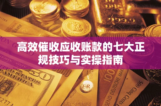 北京高效催收应收账款的七大正规技巧与实操指南