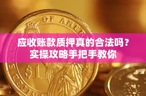 北京应收账款质押真的合法吗？实操攻略手把手教你
