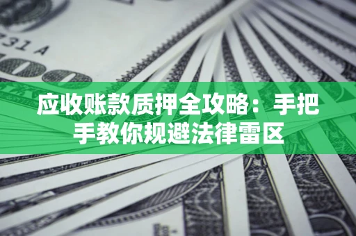 北京应收账款质押全攻略：手把手教你规避法律雷区