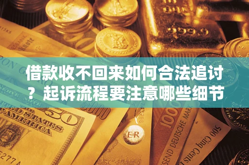 北京借款收不回来如何合法追讨？起诉流程要注意哪些细节？