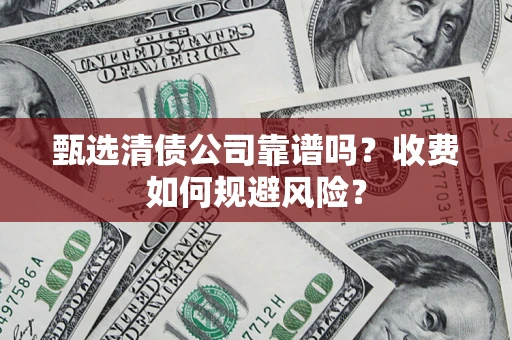北京甄选清债公司靠谱吗？收费如何规避风险？
