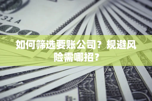 北京如何筛选要账公司？规避风险需哪招？