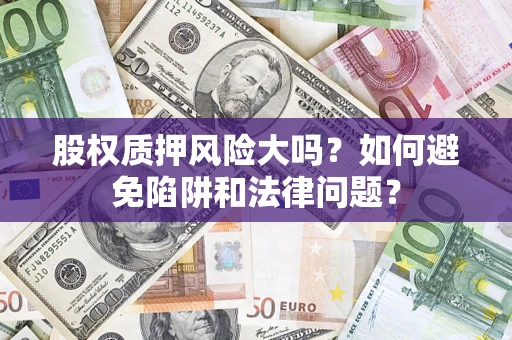 北京股权质押风险大吗？如何避免陷阱和法律问题？
