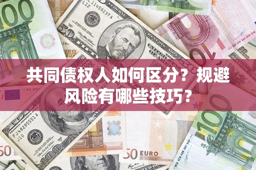 北京共同债权人如何区分？规避风险有哪些技巧？