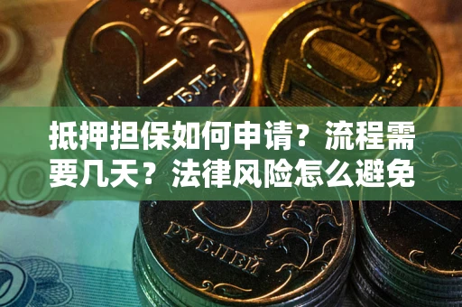 北京抵押担保如何申请？流程需要几天？法律风险怎么避免？避坑指南