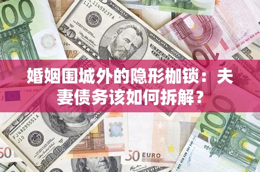 北京婚姻围城外的隐形枷锁：夫妻债务该如何拆解？