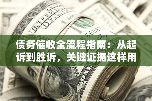北京债务催收全流程指南：从起诉到胜诉，关键证据这样用