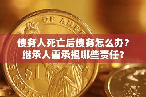 北京债务人死亡后债务怎么办？继承人需承担哪些责任？