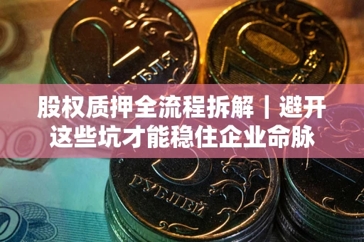 北京股权质押全流程拆解｜避开这些坑才能稳住企业命脉