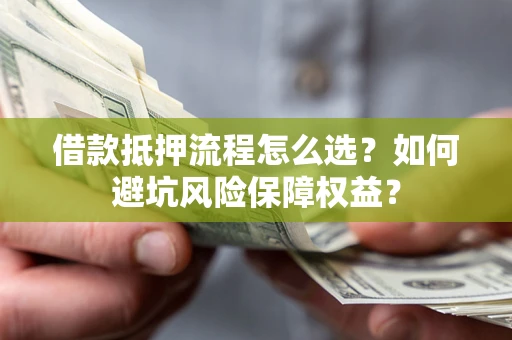 北京借款抵押流程怎么选？如何避坑风险保障权益？
