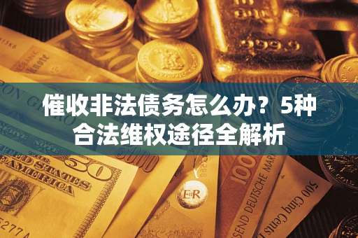 北京催收非法债务怎么办？5种合法维权途径全解析