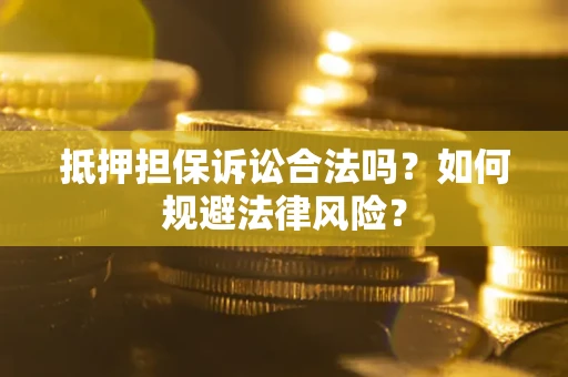 北京抵押担保诉讼合法吗？如何规避法律风险？