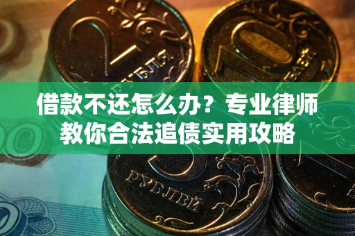 北京借款不还怎么办？专业律师教你合法追债实用攻略