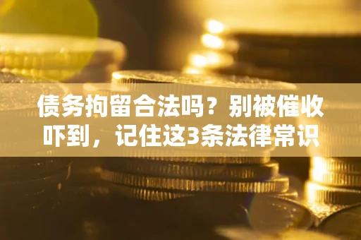 北京债务拘留合法吗?别被催收吓到,记住这3条法律常识 北京债务拘留合法吗?别被催收吓到,记住这3条法律常识