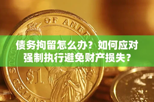 北京债务拘留怎么办？如何应对强制执行避免财产损失？