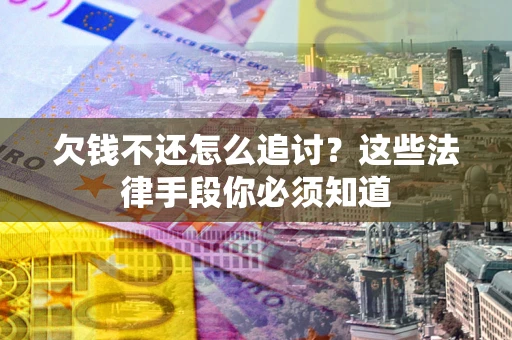 北京欠钱不还怎么追讨？这些法律手段你必须知道