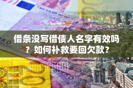 北京借条没写借债人名字有效吗？如何补救要回欠款？