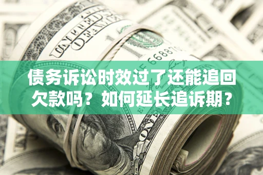 北京债务诉讼时效过了还能追回欠款吗？如何延长追诉期？