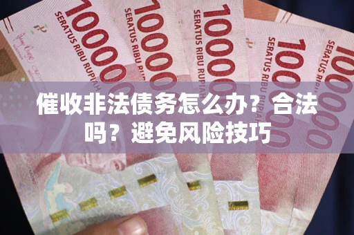 北京催收非法债务怎么办？合法吗？避免风险技巧