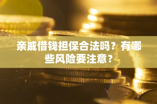 北京亲戚借钱担保合法吗？有哪些风险要注意？