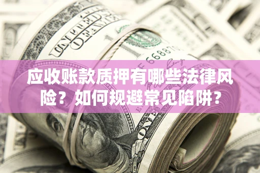 北京应收账款质押有哪些法律风险？如何规避常见陷阱？