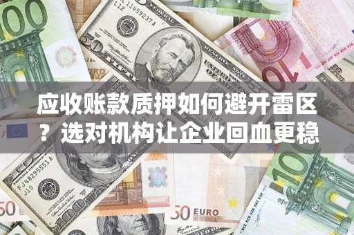 北京应收账款质押如何避开雷区？选对机构让企业回血更稳