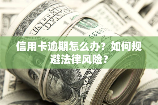 北京信用卡逾期怎么办？如何规避法律风险？