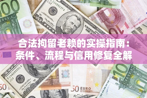 北京合法拘留老赖的实操指南:条件、流程与信用修复全解析 北京合法拘留老赖的实操指南:条件、流程与信用修复全解析