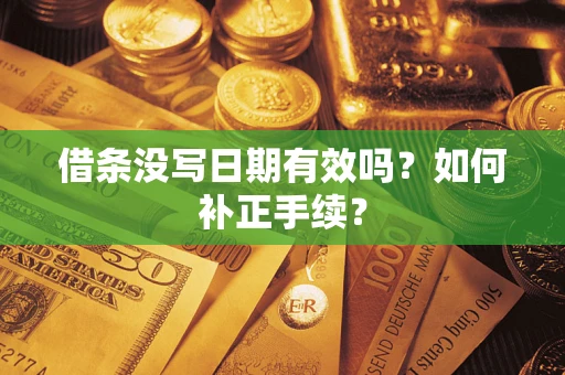 北京借条没写日期有效吗？如何补正手续？