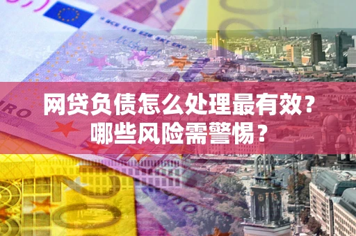 北京网贷负债怎么处理最有效？哪些风险需警惕？