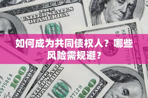 北京如何成为共同债权人？哪些风险需规避？