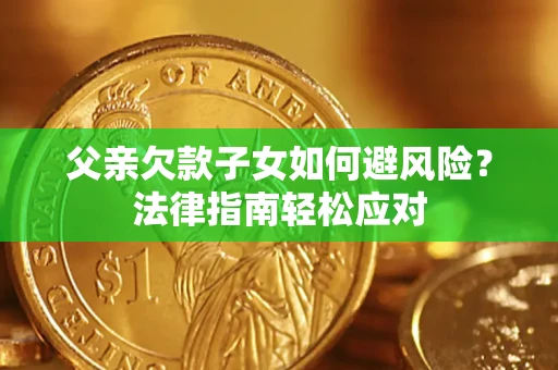 北京父亲欠款子女如何避风险？法律指南轻松应对