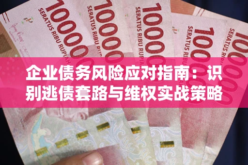 北京企业债务风险应对指南：识别逃债套路与维权实战策略