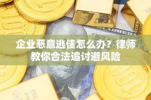 北京企业恶意逃债怎么办？律师教你合法追讨避风险