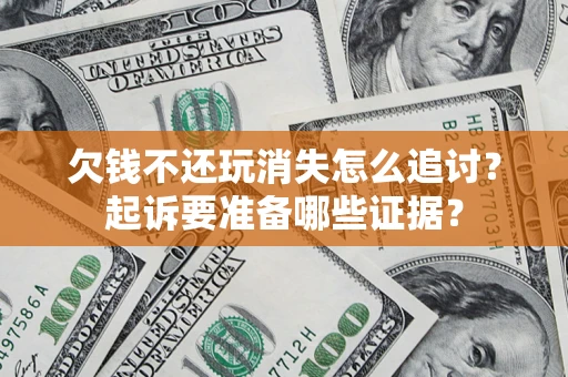 北京欠钱不还玩消失怎么追讨？起诉要准备哪些证据？