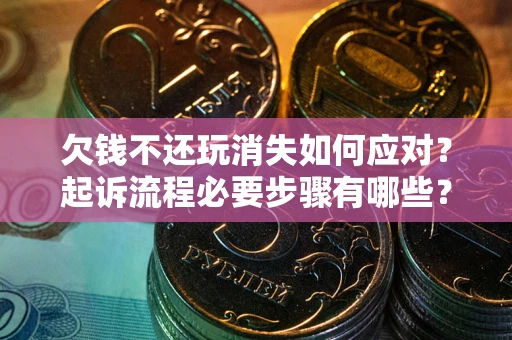 北京欠钱不还玩消失如何应对？起诉流程必要步骤有哪些？