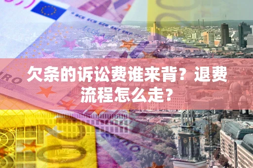 北京欠条的诉讼费谁来背？退费流程怎么走？