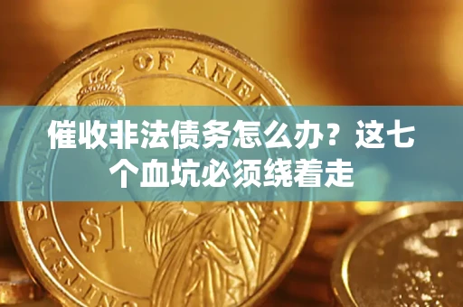 北京催收非法债务怎么办？这七个血坑必须绕着走