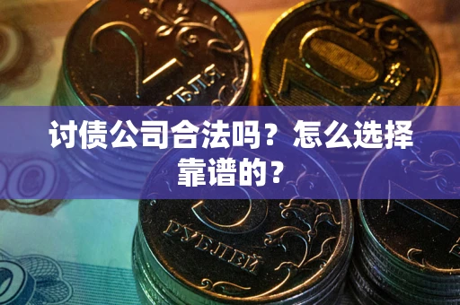 北京讨债公司合法吗？怎么选择靠谱的？