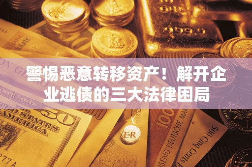 北京警惕恶意转移资产！解开企业逃债的三大法律困局